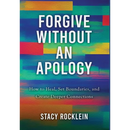 Forgive Without an Apology: How to Heal, Set Boundaries, and Create Deeper Connections